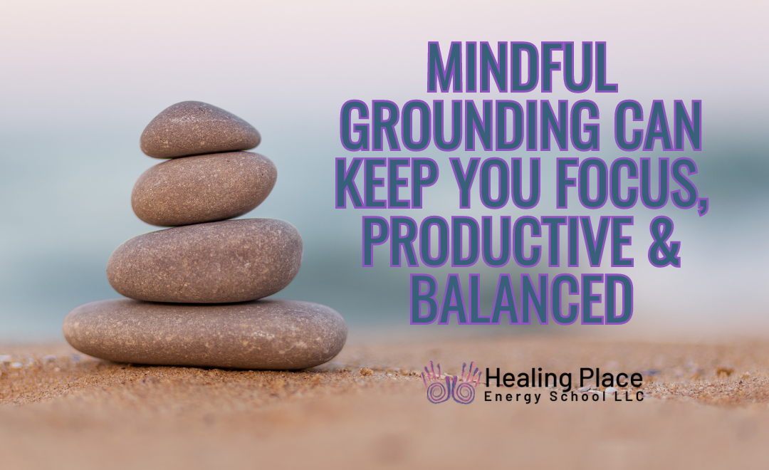 Mindful Grounding Can Keep You Focus, Productive, and Balanced #MindfulGrounding #ReflexologyNearMe #HealingPlaceEnergySchool
