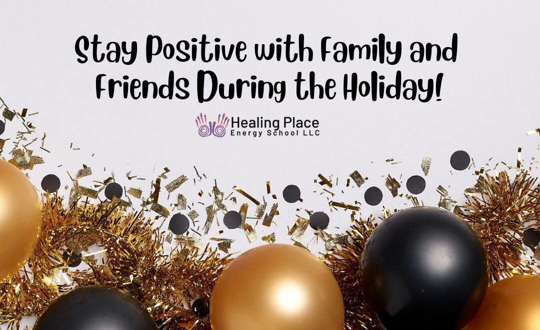 Stay Positive with Family and Friends During the Holidays #EnergyMedicine #PositiveEnergy #Happiness #FeelSafe #HealingPlaceEnergySchool