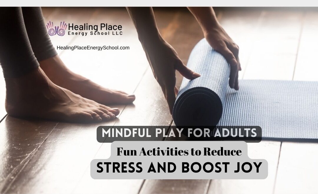 Mindful Play for Adults: Fun Activities to Reduce Stress and Boost #Joy #HealingPlaceEnergySchool #ReflexologyNearMe