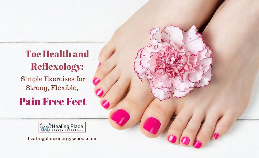 Toe Health and #Reflexology: Simple Exercises for Strong, Flexible, Pain Free Feet #feethealth #PainFreeFeet  #EnergyMedicine #ReflexologyNearMe #HealingPlaceEnergySchool