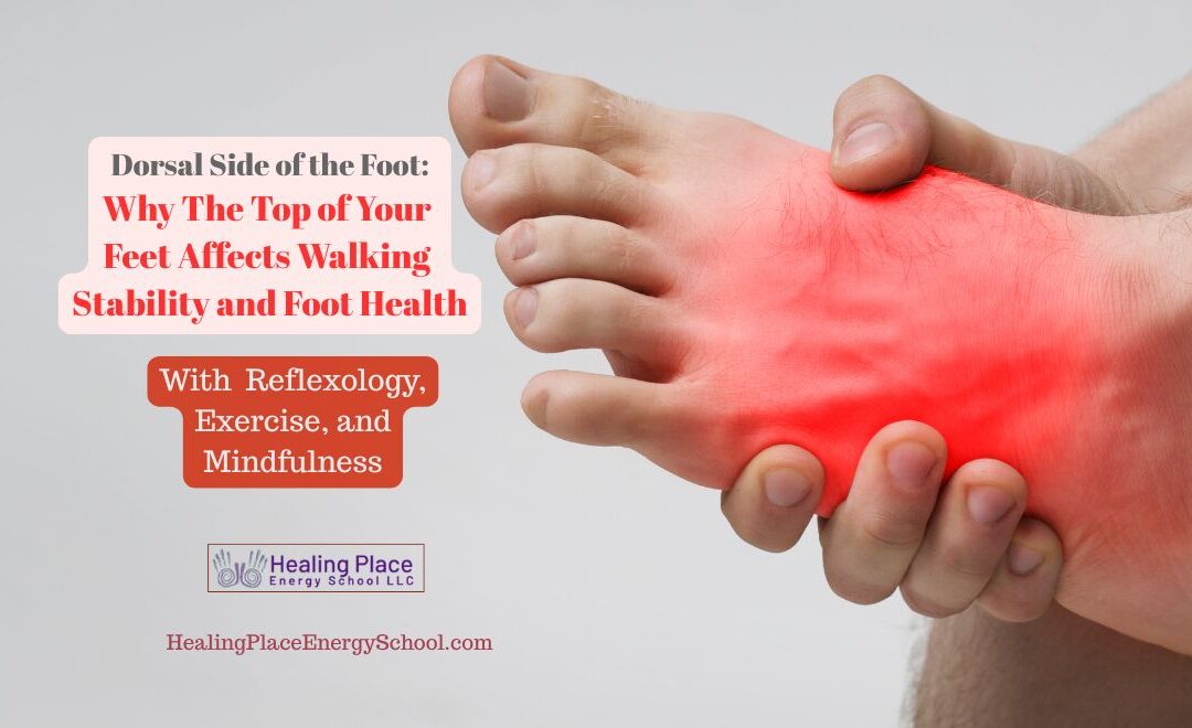 Dorsal Side of the Foot: Why the Top of Your Foot Affects Walking Stability and Foot Health #Reflexology #ReflexologyNearMe #LoveYourFeet #HealingPlaceEnergySchool